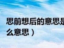 思前想后的意思是什么意思（詞語(yǔ)思前想后什么意思）
