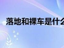 落地和裸車是什么意思（裸車是什么意思）
