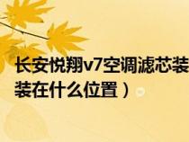 長安悅翔v7空調(diào)濾芯裝在什么位置好（長安悅翔v7空調(diào)濾芯裝在什么位置）