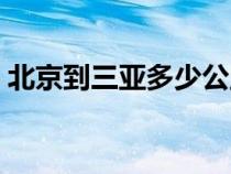 北京到三亞多少公里（北京到上海多少公里）