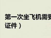 第一次坐飛機需要什么證件（坐飛機需要什么證件）