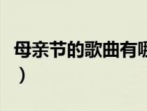 母親節(jié)的歌曲有哪些歌（母親節(jié)的歌曲有哪些）