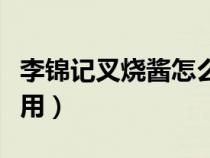 李錦記叉燒醬怎么吃（究竟李錦記叉燒醬怎么用）