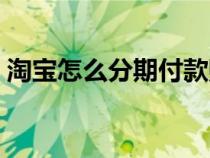 淘寶怎么分期付款購(gòu)買（淘寶怎么分期付款）