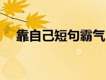 靠自己短句霸氣（靠山山會(huì)倒經(jīng)典語錄）