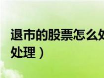退市的股票怎么處理st康得（退市的股票怎么處理）