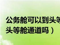 公務(wù)艙可以到頭等艙休息室嗎（公務(wù)艙可以走頭等艙通道嗎）