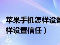 蘋果手機(jī)怎樣設(shè)置信任一個(gè)軟件(蘋果手機(jī)怎樣設(shè)置信任) 蘋果手機(jī)怎樣設(shè)置信任一個(gè)軟件(蘋果手機(jī)怎樣設(shè)置信任)
