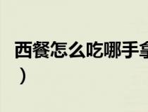 西餐怎么吃哪手拿刀叉（西餐怎么吃哪手拿刀）
