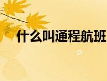 什么叫通程航班（通程航班是什么意思）