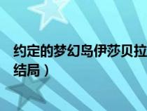 約定的夢幻島伊莎貝拉最后說的話（約定的夢幻島伊莎貝拉結(jié)局）