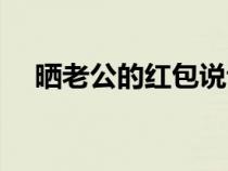 曬老公的紅包說說（曬老公的紅包短句）