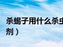 殺蝎子用什么殺蟲劑最好（殺蝎子用什么殺蟲劑）