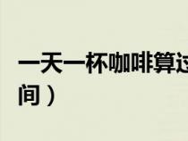 一天一杯咖啡算過量嗎（女人喝咖啡的最佳時間）