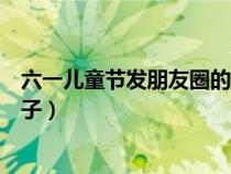 六一兒童節(jié)發(fā)朋友圈的句子圖片（六一兒童節(jié)發(fā)朋友圈的句子）