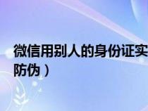 微信用別人的身份證實名了怎么辦（用微信發(fā)身份證如何做防偽）