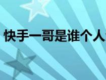 快手一哥是誰個人資料介紹（快手一哥是誰）