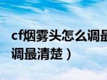 cf煙霧頭怎么調(diào)最清楚win10（cf煙霧頭怎么調(diào)最清楚）