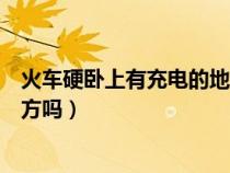 火車硬臥上有充電的地方嗎多少錢（火車硬臥上有充電的地方嗎）