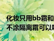 化妝只用bb霜和口紅可以嗎（化妝只涂bb霜不涂隔離霜可以嗎）
