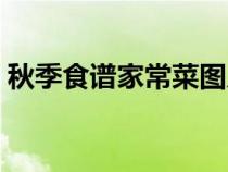 秋季食譜家常菜圖片大全（秋季食譜家常菜）