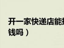 開(kāi)一家快遞店能掙錢嗎?(開(kāi)一家快遞店能掙錢嗎) 開(kāi)一家快遞店能掙錢嗎?(開(kāi)一家快遞店能掙錢嗎)