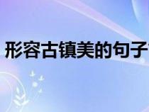 形容古鎮(zhèn)美的句子簡(jiǎn)短（形容古鎮(zhèn)美的句子）