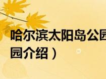 哈爾濱太陽(yáng)島公園開放時(shí)間（哈爾濱太陽(yáng)島公園介紹）
