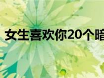 女生喜歡你20個暗示（1分鐘讓別人喜歡你）