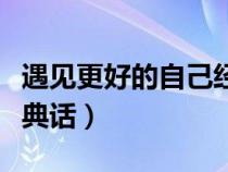 遇見更好的自己經(jīng)典語錄（遇見更好的自己經(jīng)典話）