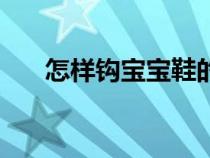 怎樣鉤寶寶鞋的教程（怎樣鉤寶寶鞋）