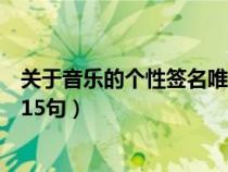 關(guān)于音樂的個性簽名唯美的（關(guān)于音樂的唯美個性簽名錦集15句）
