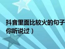 抖音里面比較火的句子你聽說過嗎（抖音里面比較火的句子你聽說過）