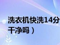 洗衣機(jī)快洗14分鐘（洗衣機(jī)快洗15分鐘能洗干凈嗎）