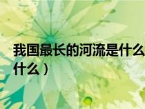 我國最長的河流是什么河長江還是黃河（我國最長的河流是什么）