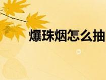 爆珠煙怎么抽圖解（爆珠煙怎么抽）