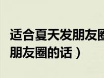 適合夏天發(fā)朋友圈的話簡單精致（適合夏天發(fā)朋友圈的話）