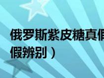 俄羅斯紫皮糖真假辨別視頻（俄羅斯紫皮糖真假辨別）