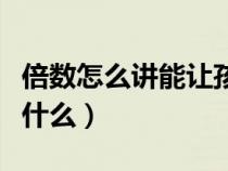 倍數(shù)怎么講能讓孩子容易理解（倍數(shù)的概念是什么）