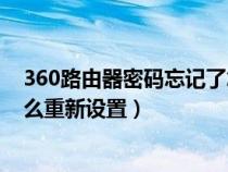 360路由器密碼忘記了怎么重新設(shè)置（路由器密碼忘記了怎么重新設(shè)置）