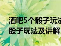 酒吧5個(gè)骰子玩法及講解豹子順子（酒吧5個(gè)骰子玩法及講解）