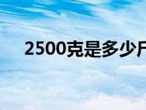 2500克是多少斤?。?500克是多少斤）