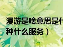漫游是啥意思是什么服務(wù)（漫游是什么意思一種什么服務(wù)）
