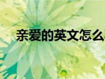 親愛的英文怎么寫（老公的英文怎么寫）