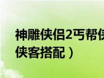 神雕俠侶2丐幫俠客搭配圖（神雕俠侶2丐幫俠客搭配）