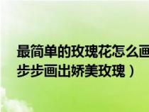 最簡(jiǎn)單的玫瑰花怎么畫簡(jiǎn)筆畫?（玫瑰花簡(jiǎn)筆畫怎么畫？一步步畫出嬌美玫瑰）