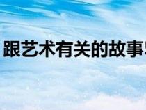 跟藝術(shù)有關(guān)的故事50字（跟藝術(shù)有關(guān)的故事）