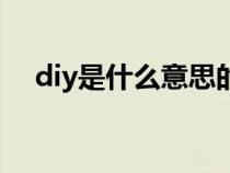 diy是什么意思的縮寫（diy是什么意思）