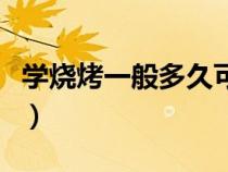 學(xué)燒烤一般多久可以出師（學(xué)燒烤一般要多久）