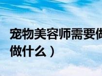 寵物美容師需要做什么準(zhǔn)備（寵物美容師需要做什么）